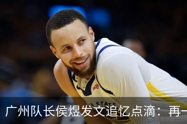 广州队长侯煜发文追忆点滴：再一次喊出为广州而战