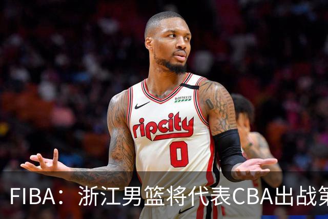 FIBA：浙江男篮将代表CBA出战第33届洲际杯